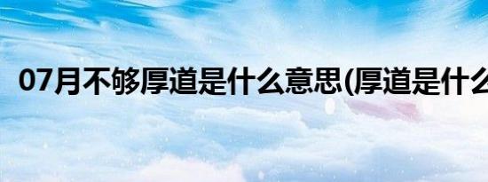 07月不够厚道是什么意思(厚道是什么意思)