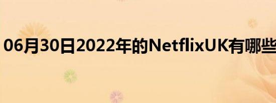 06月30日2022年的NetflixUK有哪些新内容