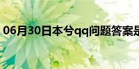 06月30日本兮qq问题答案是什么（本兮qq）