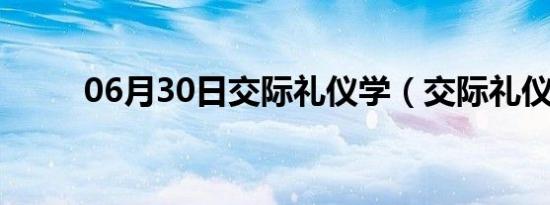 06月30日交际礼仪学（交际礼仪）