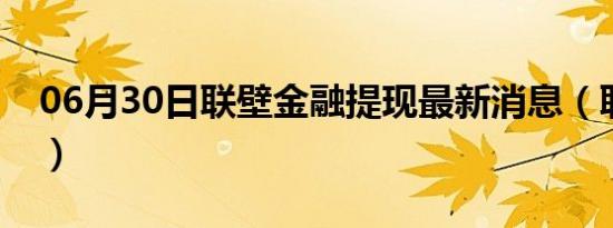 06月30日联壁金融提现最新消息（联壁金融）