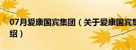 07月爱康国宾集团（关于爱康国宾集团的介绍）