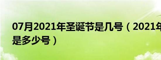 07月2021年圣诞节是几号（2021年圣诞节是多少号）