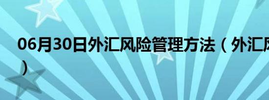 06月30日外汇风险管理方法（外汇风险管理）