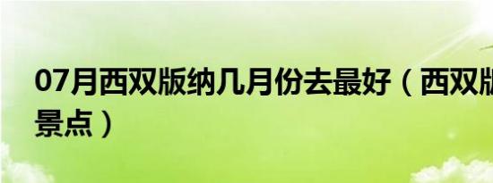 07月西双版纳几月份去最好（西双版纳必去景点）