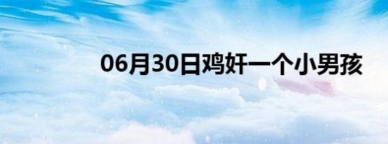 06月30日鸡奸一个小男孩