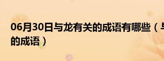 06月30日与龙有关的成语有哪些（与龙有关的成语）