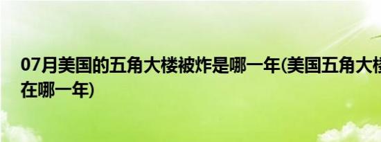 07月美国的五角大楼被炸是哪一年(美国五角大楼被袭击是在哪一年)