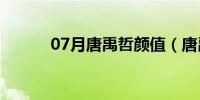 07月唐禹哲颜值（唐禹哲整容）