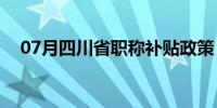 07月四川省职称补贴政策（四川省职称）