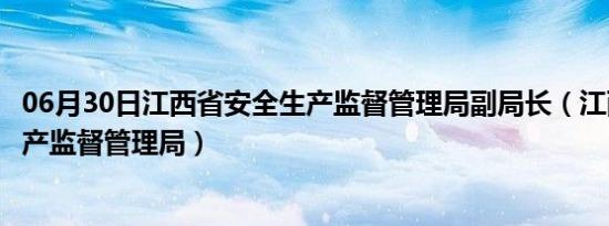 06月30日江西省安全生产监督管理局副局长（江西省安全生产监督管理局）