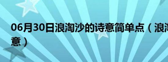 06月30日浪淘沙的诗意简单点（浪淘沙的诗意）