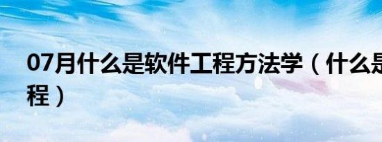 07月什么是软件工程方法学（什么是软件工程）