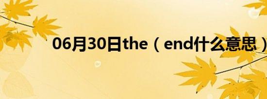 06月30日the（end什么意思）