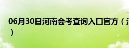 06月30日河南会考查询入口官方（河南会考）