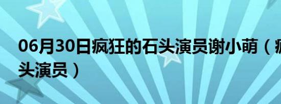 06月30日疯狂的石头演员谢小萌（疯狂的石头演员）