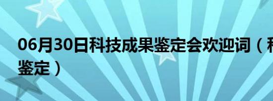 06月30日科技成果鉴定会欢迎词（科技成果鉴定）