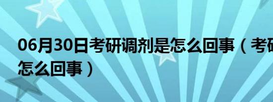 06月30日考研调剂是怎么回事（考研调剂是怎么回事）