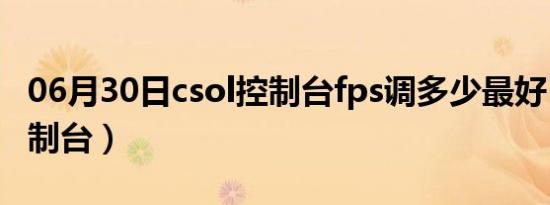 06月30日csol控制台fps调多少最好（csol控制台）