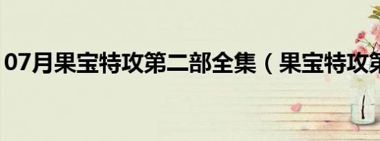 07月果宝特攻第二部全集（果宝特攻第二部）