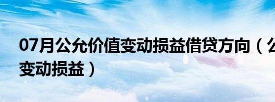 07月公允价值变动损益借贷方向（公允价值变动损益）