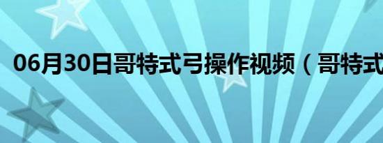 06月30日哥特式弓操作视频（哥特式音乐）