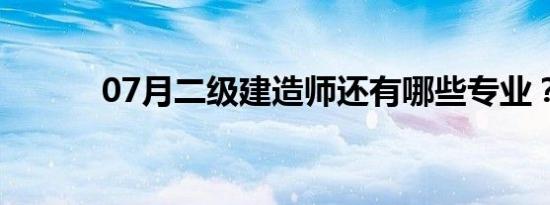 07月二级建造师还有哪些专业？