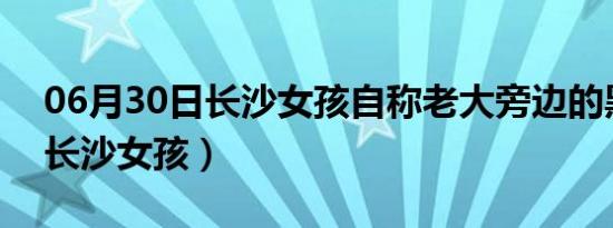 06月30日长沙女孩自称老大旁边的黑衣人（长沙女孩）