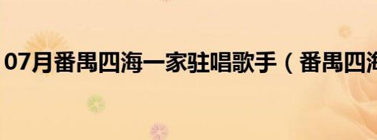 07月番禺四海一家驻唱歌手（番禺四海一家）