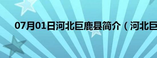 07月01日河北巨鹿县简介（河北巨鹿）