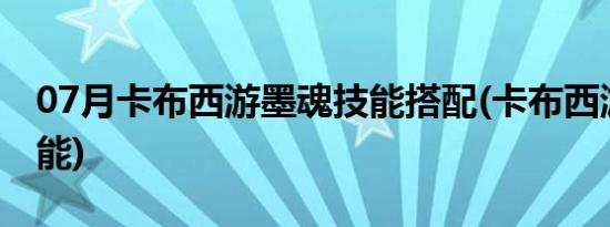 07月卡布西游墨魂技能搭配(卡布西游墨魂技能)