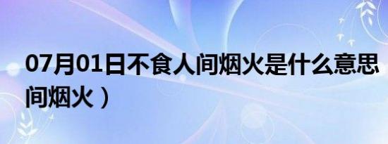 07月01日不食人间烟火是什么意思（不吃人间烟火）