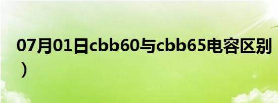 07月01日cbb60与cbb65电容区别（cbb60）