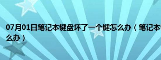 07月01日笔记本键盘坏了一个键怎么办（笔记本键盘坏了怎么办）