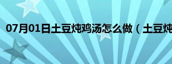 07月01日土豆炖鸡汤怎么做（土豆炖鸡汤）