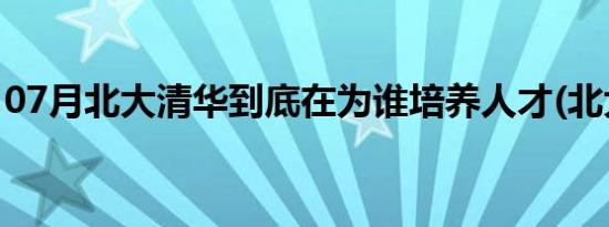 07月北大清华到底在为谁培养人才(北大清华)