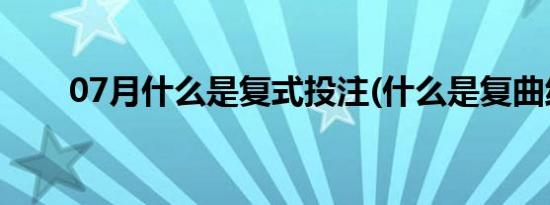 07月什么是复式投注(什么是复曲线)