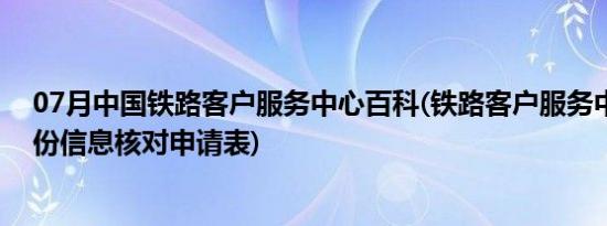 07月中国铁路客户服务中心百科(铁路客户服务中心用户身份信息核对申请表)