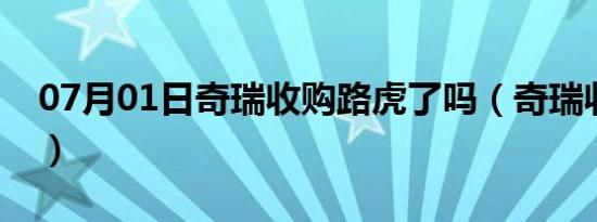 07月01日奇瑞收购路虎了吗（奇瑞收购路虎）