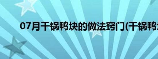 07月干锅鸭块的做法窍门(干锅鸭块)