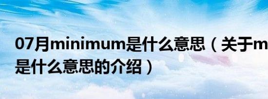 07月minimum是什么意思（关于minimum是什么意思的介绍）