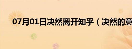 07月01日决然离开知乎（决然的意思）