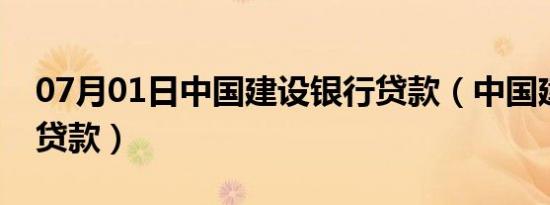 07月01日中国建设银行贷款（中国建设银行贷款）