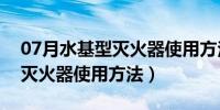 07月水基型灭火器使用方法和范围（水基型灭火器使用方法）