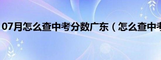 07月怎么查中考分数广东（怎么查中考分数）