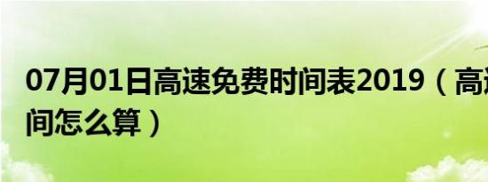 07月01日高速免费时间表2019（高速免费时间怎么算）