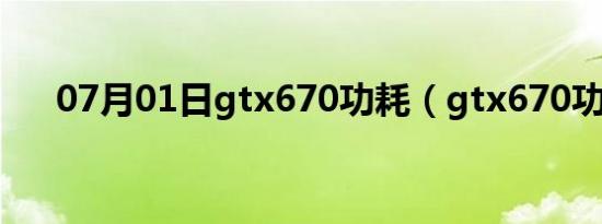 07月01日gtx670功耗（gtx670功耗）