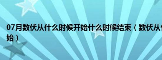 07月数伏从什么时候开始什么时候结束（数伏从什么时候开始）