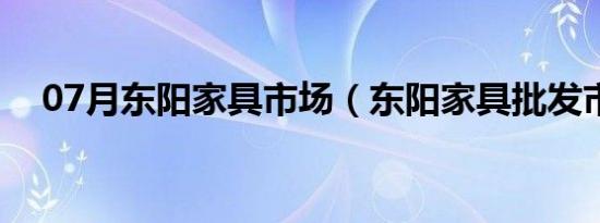 07月东阳家具市场（东阳家具批发市场）