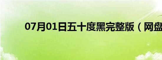 07月01日五十度黑完整版（网盘）